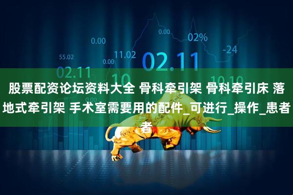 股票配资论坛资料大全 骨科牵引架 骨科牵引床 落地式牵引架 手术室需要用的配件_可进行_操作_患者