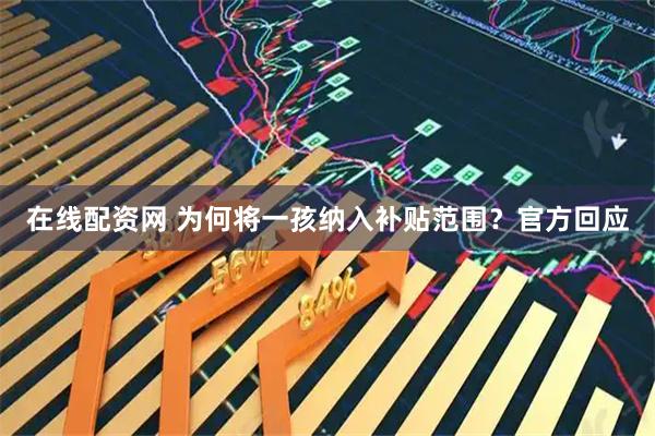 在线配资网 为何将一孩纳入补贴范围？官方回应