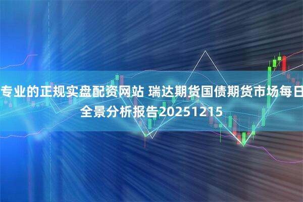 专业的正规实盘配资网站 瑞达期货国债期货市场每日全景分析报告20251215